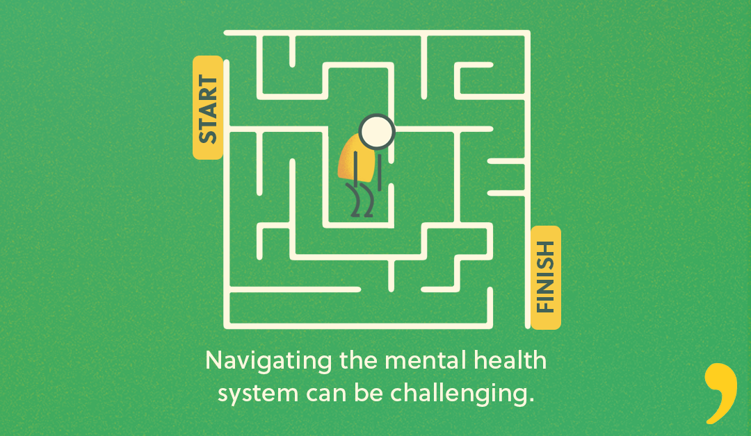 Navigating the mental health system can be challenging. That doesn’t mean you have to get lost in a maze while trying to seek the best care that fits your needs. There are some very real barriers to care, and the system is not set up extremely well.